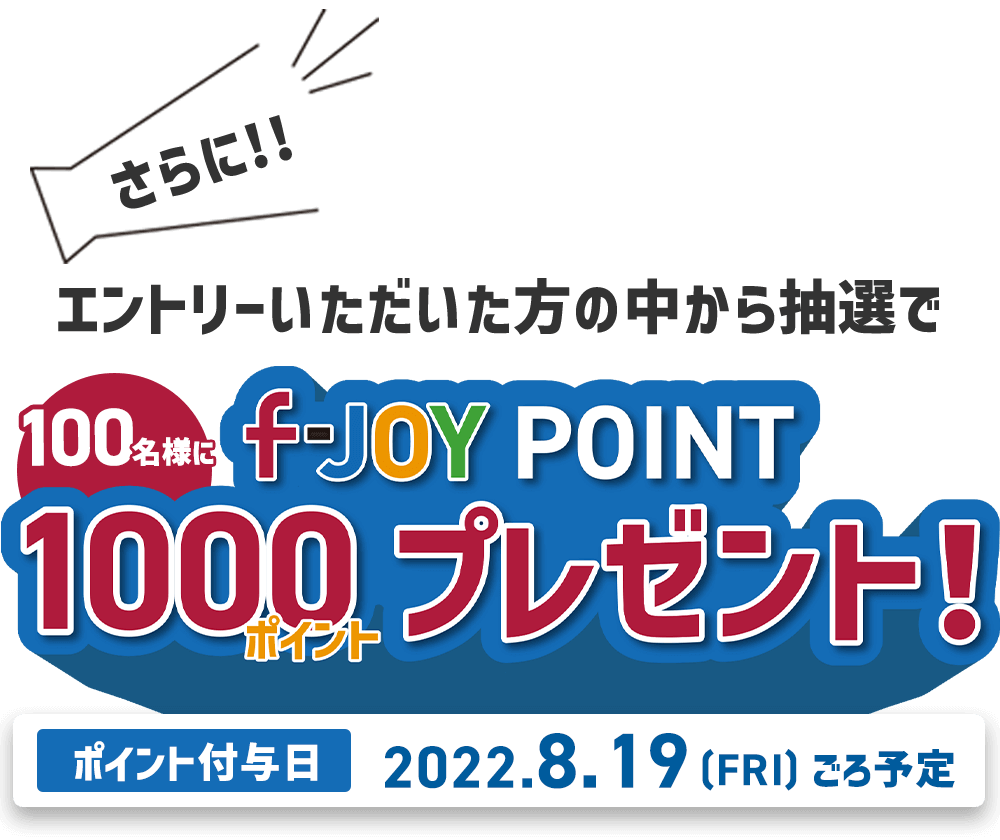 さらに！エントリーいただいた方の中から抽選で100名様にf-JOY POINT 1000ポイントプレゼント！